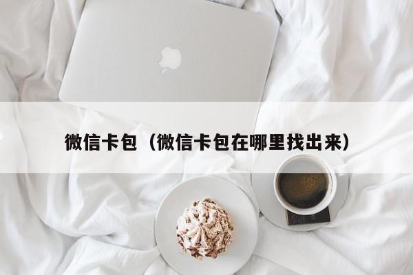 微信卡包（微信卡包在哪里找出来）