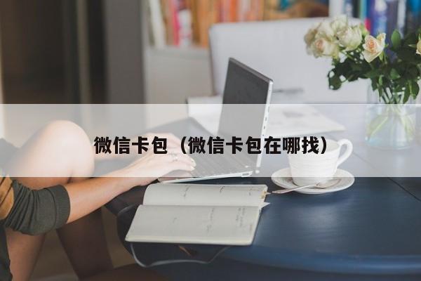 微信卡包（微信卡包在哪找）