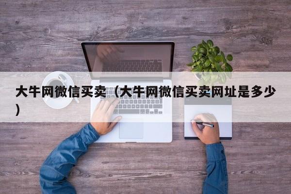 大牛网微信买卖（大牛网微信买卖网址是多少）