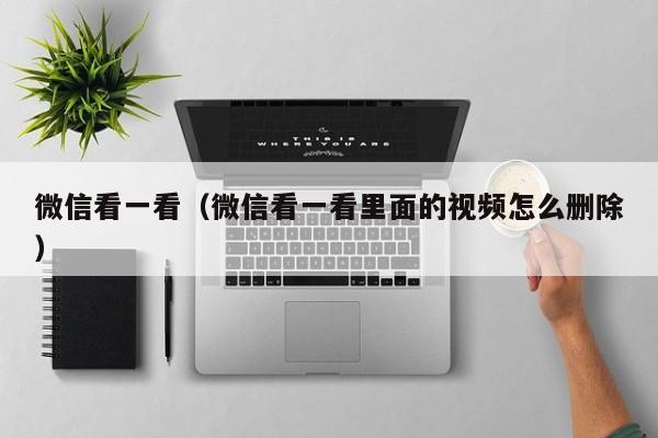 微信看一看（微信看一看里面的视频怎么删除）