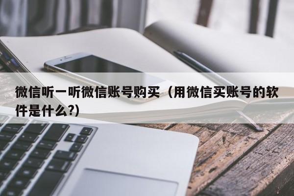 微信听一听微信账号购买（用微信买账号的软件是什么?）