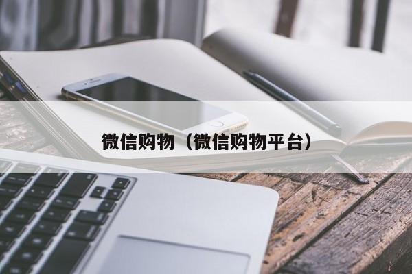 微信购物（微信购物平台）