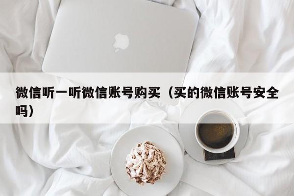 微信听一听微信账号购买（买的微信账号安全吗）