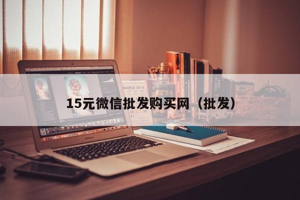 15元微信批发购买网（批发）