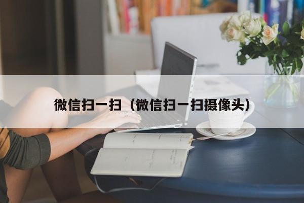 微信扫一扫（微信扫一扫摄像头）