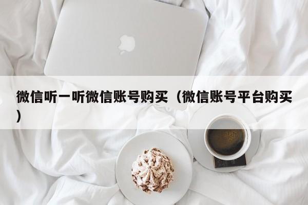 微信听一听微信账号购买（微信账号平台购买）
