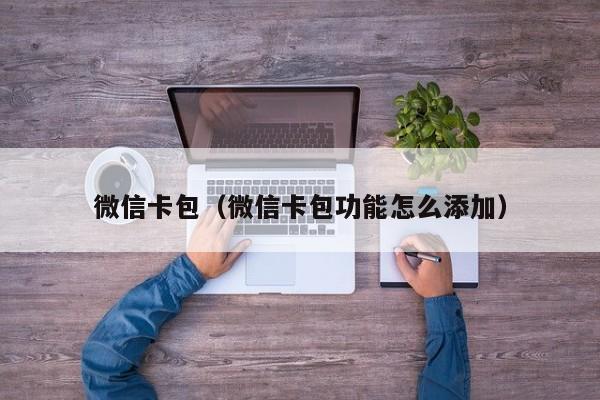 微信卡包（微信卡包功能怎么添加）