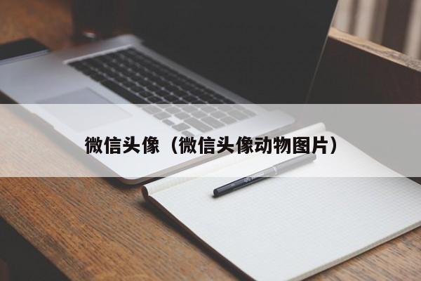 微信头像（微信头像动物图片）
