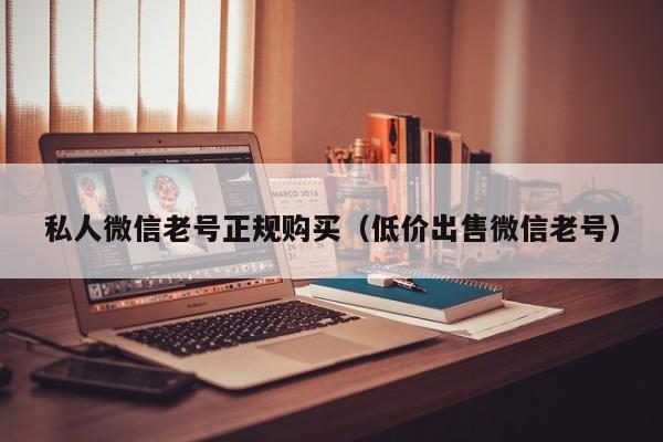 私人微信老号正规购买（低价出售微信老号）